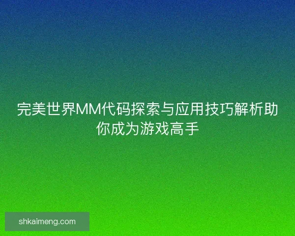 完美世界MM代码探索与应用技巧解析助你成为游戏高手