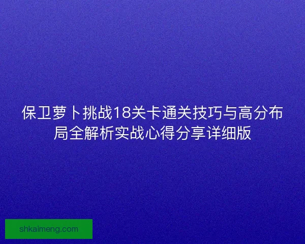 保卫萝卜挑战18关卡通关技巧与高分布局全解析实战心得分享详细版