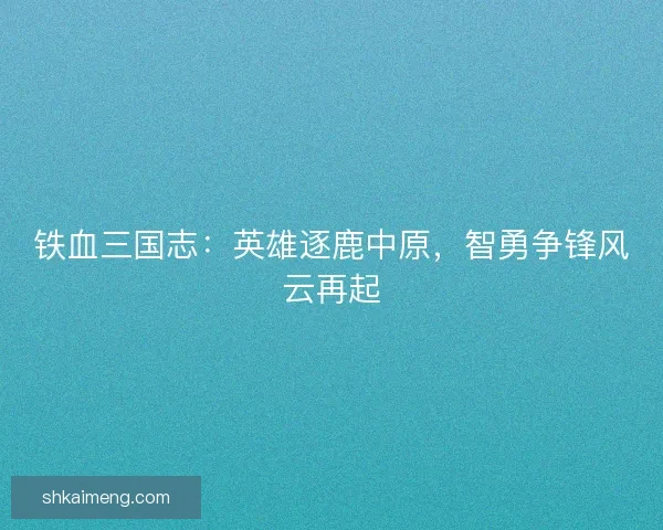 铁血三国志：英雄逐鹿中原，智勇争锋风云再起