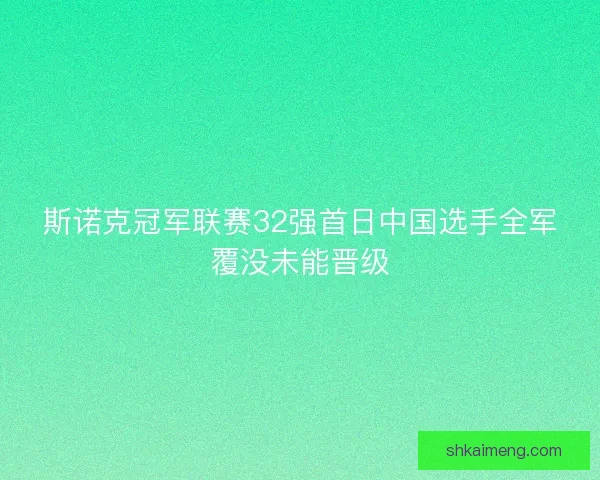 斯诺克冠军联赛32强首日中国选手全军覆没未能晋级