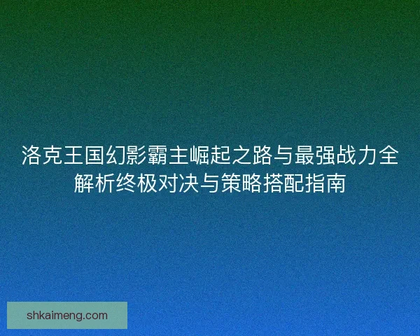 洛克王国幻影霸主崛起之路与最强战力全解析终极对决与策略搭配指南